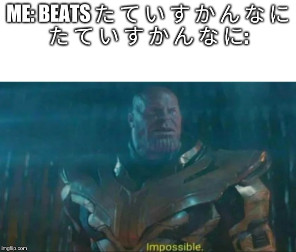 Thanos Impossible | ME: BEATS た て い す か ん な に
た て い す か ん な に: | image tagged in thanos impossible | made w/ Imgflip meme maker
