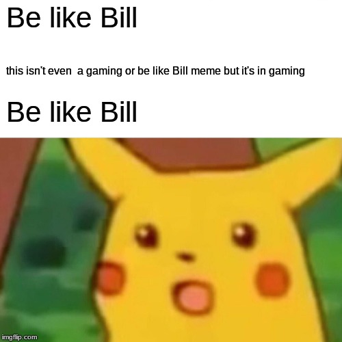 Surprised Pikachu | Be like Bill; this isn't even  a gaming or be like Bill meme but it's in gaming; Be like Bill | image tagged in memes,surprised pikachu | made w/ Imgflip meme maker