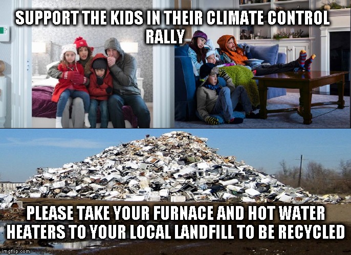Support Climate Control | SUPPORT THE KIDS IN THEIR CLIMATE CONTROL                          RALLY; PLEASE TAKE YOUR FURNACE AND HOT WATER HEATERS TO YOUR LOCAL LANDFILL TO BE RECYCLED | image tagged in justin trudeau,funny memes,political meme | made w/ Imgflip meme maker