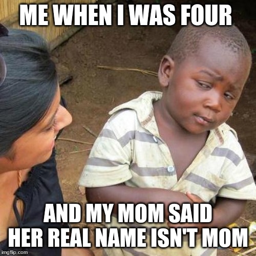 Third World Skeptical Kid | ME WHEN I WAS FOUR; AND MY MOM SAID HER REAL NAME ISN'T MOM | image tagged in memes,third world skeptical kid | made w/ Imgflip meme maker