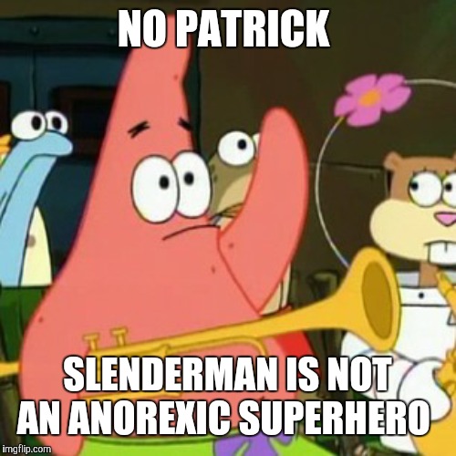 If anything, he's somewhat an anorexic supervillain. | NO PATRICK; SLENDERMAN IS NOT AN ANOREXIC SUPERHERO | image tagged in memes,no patrick,slenderman,anorexia | made w/ Imgflip meme maker