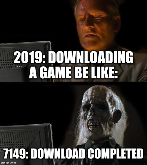 I'll Just Wait Here Meme | 2019: DOWNLOADING A GAME BE LIKE:; 7149: DOWNLOAD COMPLETED | image tagged in memes,ill just wait here | made w/ Imgflip meme maker