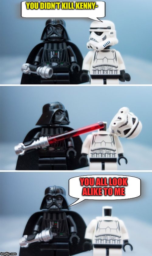 Lego Vader Kills Stormtrooper by giveuahint | YOU DIDN’T KILL KENNY- YOU ALL LOOK ALIKE TO ME | image tagged in lego vader kills stormtrooper by giveuahint | made w/ Imgflip meme maker