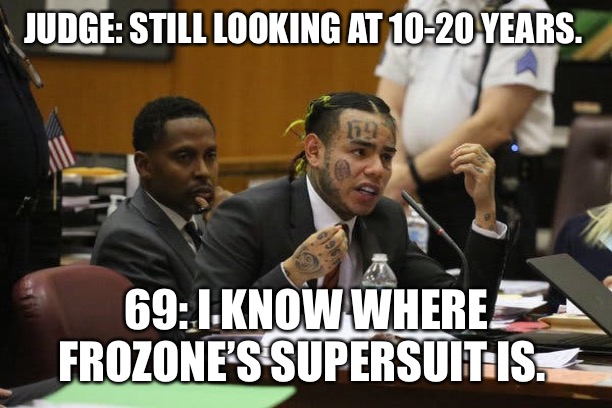 Tekashi snitching | JUDGE: STILL LOOKING AT 10-20 YEARS. 69: I KNOW WHERE FROZONE’S SUPERSUIT IS. | image tagged in tekashi snitching | made w/ Imgflip meme maker