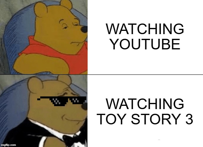 Tuxedo Winnie The Pooh Meme | WATCHING YOUTUBE; WATCHING TOY STORY 3 | image tagged in memes,tuxedo winnie the pooh | made w/ Imgflip meme maker