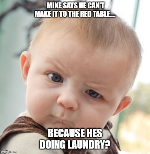 Skeptical Baby Meme | MIKE SAYS HE CAN'T MAKE IT TO THE RED TABLE.... BECAUSE HES DOING LAUNDRY? | image tagged in memes,skeptical baby | made w/ Imgflip meme maker