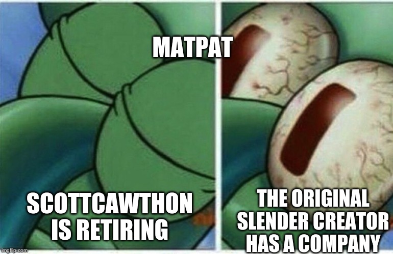 Squidward | MATPAT; THE ORIGINAL SLENDER CREATOR HAS A COMPANY; SCOTTCAWTHON IS RETIRING | image tagged in squidward | made w/ Imgflip meme maker