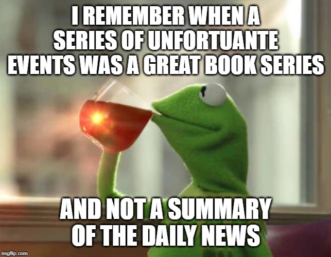 But That's None Of My Business (Neutral) Meme | I REMEMBER WHEN A SERIES OF UNFORTUANTE EVENTS WAS A GREAT BOOK SERIES; AND NOT A SUMMARY OF THE DAILY NEWS | image tagged in memes,but thats none of my business neutral | made w/ Imgflip meme maker