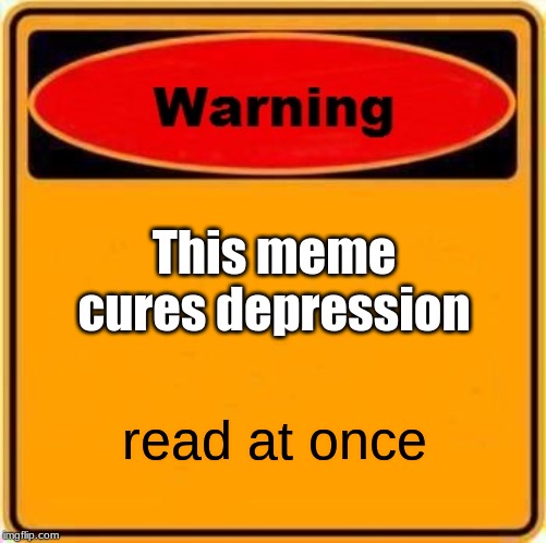 Warning Sign Meme | This meme cures depression; read at once | image tagged in memes,warning sign | made w/ Imgflip meme maker