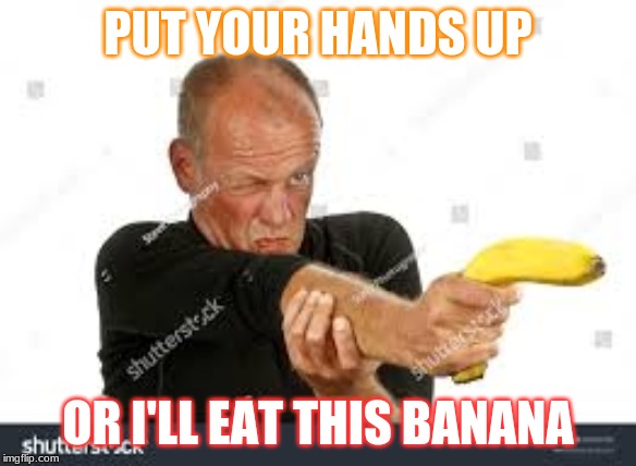 banana | PUT YOUR HANDS UP; OR I'LL EAT THIS BANANA | image tagged in i love bacon | made w/ Imgflip meme maker