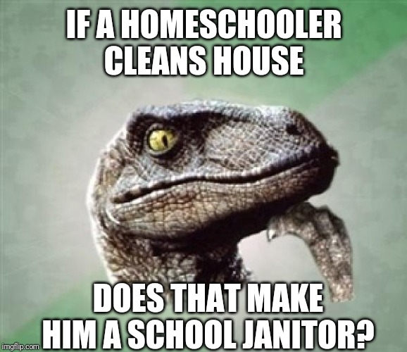 Am I a school janitor? | IF A HOMESCHOOLER CLEANS HOUSE; DOES THAT MAKE HIM A SCHOOL JANITOR? | image tagged in t-rex wonder,homeschooler,janitor | made w/ Imgflip meme maker