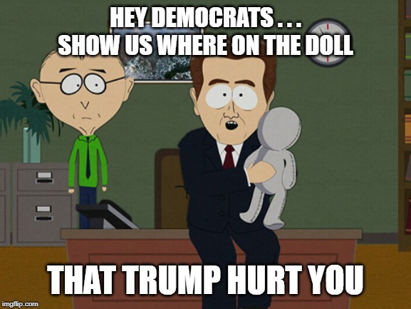 where on the doll | HEY DEMOCRATS . . .
SHOW US WHERE ON THE DOLL THAT TRUMP HURT YOU | image tagged in where on the doll | made w/ Imgflip meme maker