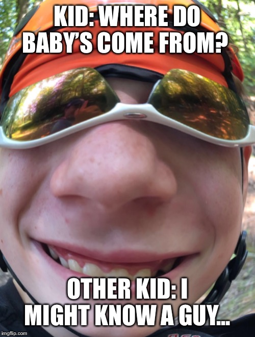 Bruh moment | KID: WHERE DO BABY’S COME FROM? OTHER KID: I MIGHT KNOW A GUY... | image tagged in bruh moment | made w/ Imgflip meme maker