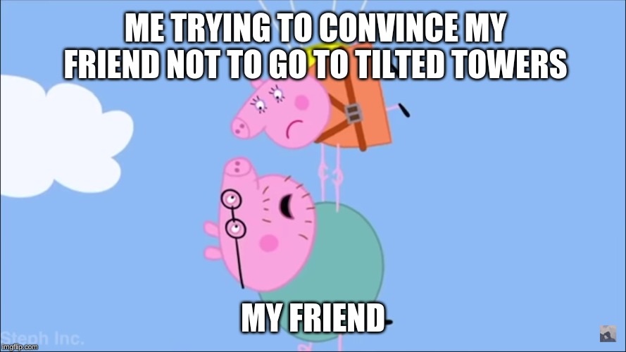 im back (not really) | ME TRYING TO CONVINCE MY FRIEND NOT TO GO TO TILTED TOWERS; MY FRIEND | image tagged in peppa pig,skydiving | made w/ Imgflip meme maker