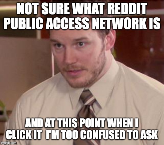 Afraid To Ask Andy (Closeup) Meme | NOT SURE WHAT REDDIT PUBLIC ACCESS NETWORK IS; AND AT THIS POINT WHEN I CLICK IT  I'M TOO CONFUSED TO ASK | image tagged in memes,afraid to ask andy closeup,AdviceAnimals | made w/ Imgflip meme maker