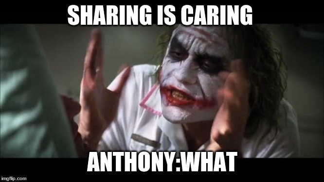 And everybody loses their minds Meme | SHARING IS CARING; ANTHONY:WHAT | image tagged in memes,and everybody loses their minds | made w/ Imgflip meme maker