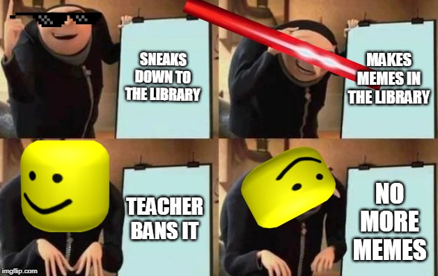 Gru's Plan | SNEAKS DOWN TO THE LIBRARY; MAKES MEMES IN THE LIBRARY; TEACHER BANS IT; NO MORE MEMES | image tagged in gru's plan | made w/ Imgflip meme maker