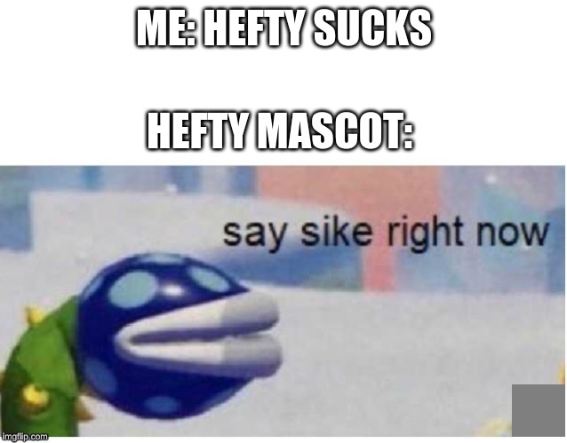say sike right now | ME: HEFTY SUCKS; HEFTY MASCOT: | image tagged in say sike right now | made w/ Imgflip meme maker