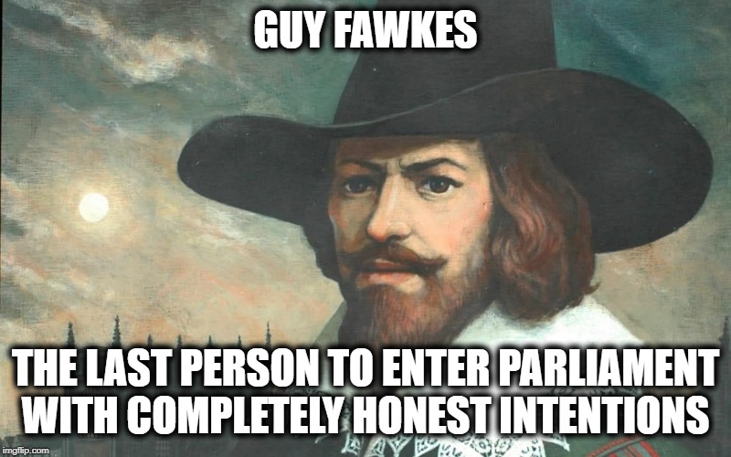Guy Fawkes Honesty |  GUY FAWKES; THE LAST PERSON TO ENTER PARLIAMENT WITH COMPLETELY HONEST INTENTIONS | image tagged in guy fawkes,parliament,brexit,funny memes,funny meme | made w/ Imgflip meme maker