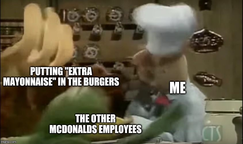 Swedish chef | PUTTING "EXTRA MAYONNAISE" IN THE BURGERS; ME; THE OTHER MCDONALDS EMPLOYEES | image tagged in swedish chef | made w/ Imgflip meme maker