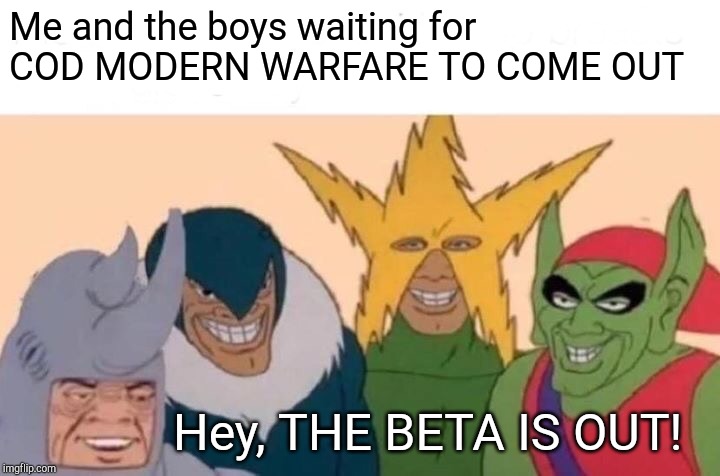 Me And The Boys Meme | Me and the boys waiting for COD MODERN WARFARE TO COME OUT; Hey, THE BETA IS OUT! | image tagged in memes,me and the boys | made w/ Imgflip meme maker