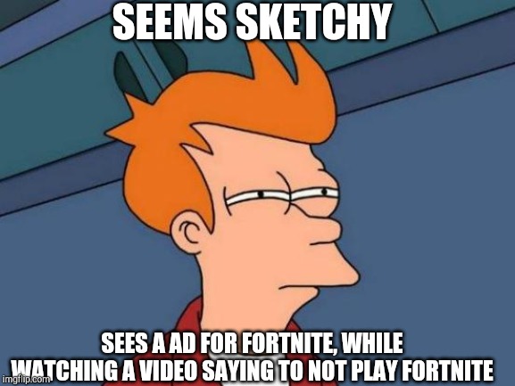 Futurama Fry Meme | SEEMS SKETCHY; SEES A AD FOR FORTNITE, WHILE WATCHING A VIDEO SAYING TO NOT PLAY FORTNITE | image tagged in memes,futurama fry | made w/ Imgflip meme maker