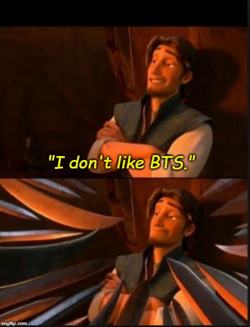 tangled 2 | "I don't like BTS." | image tagged in tangled 2 | made w/ Imgflip meme maker