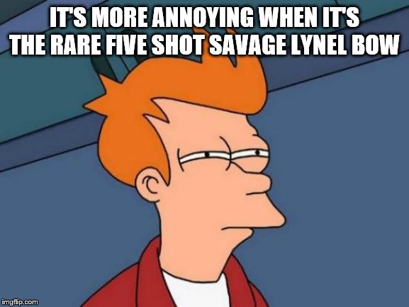 Futurama Fry Meme | IT'S MORE ANNOYING WHEN IT'S THE RARE FIVE SHOT SAVAGE LYNEL BOW | image tagged in memes,futurama fry | made w/ Imgflip meme maker
