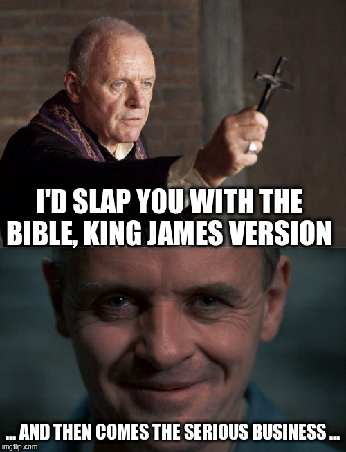 I'D SLAP YOU WITH THE BIBLE, KING JAMES VERSION ... AND THEN COMES THE SERIOUS BUSINESS ... | image tagged in priest,lector | made w/ Imgflip meme maker