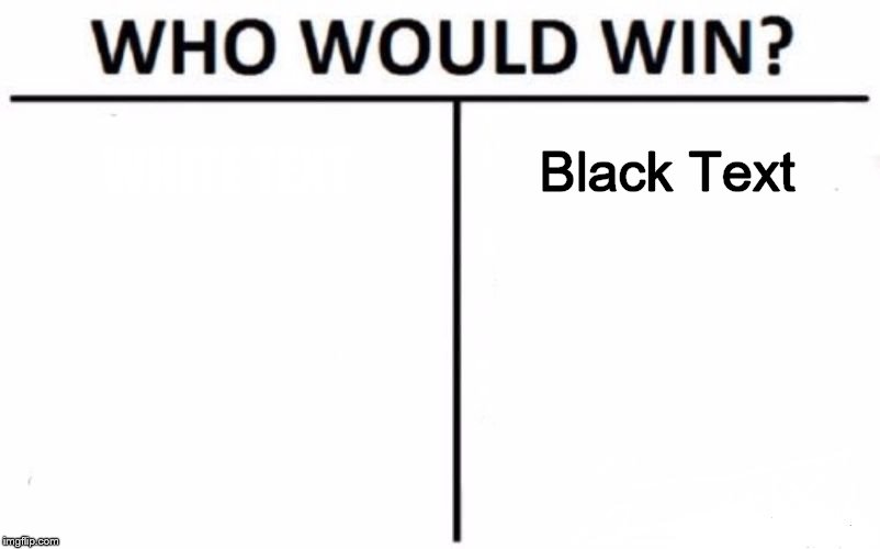 Who Would Win? | WHITE TEXT; Black Text | image tagged in memes,who would win | made w/ Imgflip meme maker