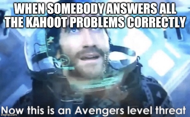 Now this is an Avengers level threat | WHEN SOMEBODY ANSWERS ALL THE KAHOOT PROBLEMS CORRECTLY | image tagged in now this is an avengers level threat | made w/ Imgflip meme maker
