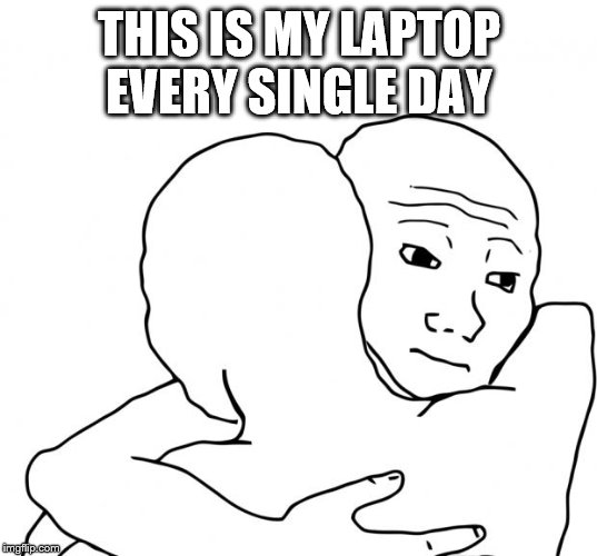 I Know That Feel Bro Meme | THIS IS MY LAPTOP EVERY SINGLE DAY | image tagged in memes,i know that feel bro | made w/ Imgflip meme maker