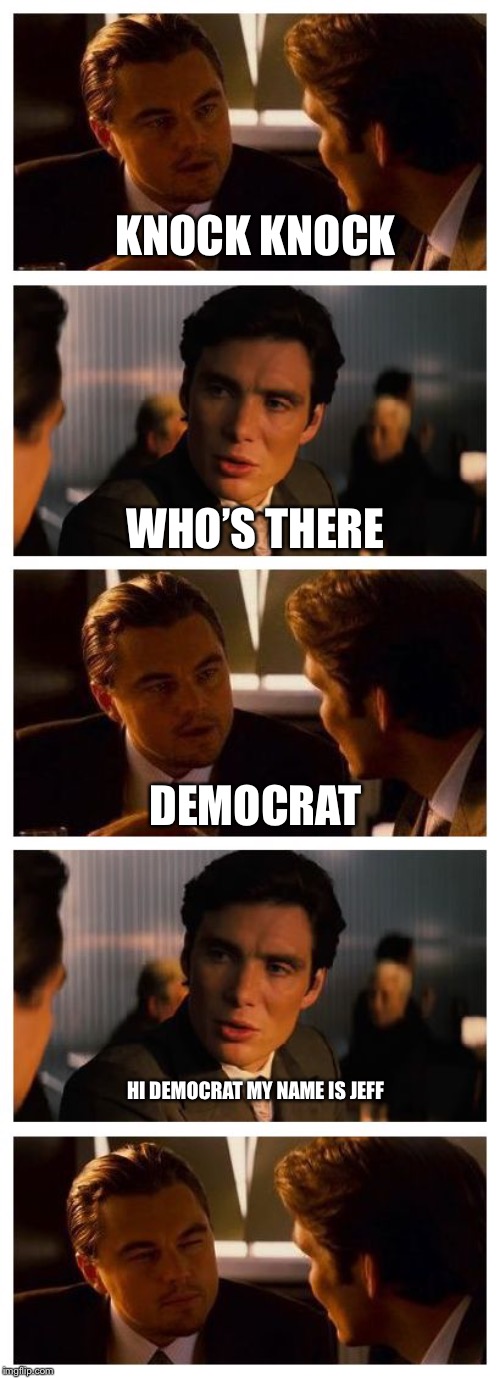 Leonardo Inception (Extended) | KNOCK KNOCK; WHO’S THERE; DEMOCRAT; HI DEMOCRAT MY NAME IS JEFF | image tagged in leonardo inception extended | made w/ Imgflip meme maker