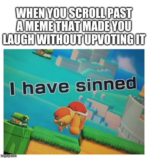 Shameful behavior, really | WHEN YOU SCROLL PAST A MEME THAT MADE YOU LAUGH WITHOUT UPVOTING IT | image tagged in sin,imgflip,upvotes,mario,funny | made w/ Imgflip meme maker