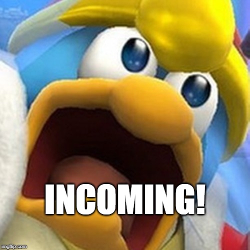 King Dedede oh shit face | INCOMING! | image tagged in king dedede oh shit face | made w/ Imgflip meme maker