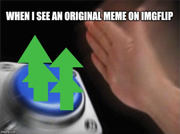 Blank Nut Button Meme | WHEN I SEE AN ORIGINAL MEME ON IMGFLIP | image tagged in memes,blank nut button | made w/ Imgflip meme maker