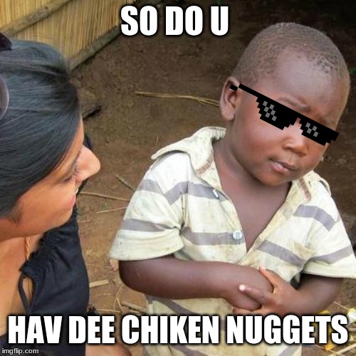 hmm chixen nuggets i see??? | SO DO U; HAV DEE CHIKEN NUGGETS | image tagged in memes,third world skeptical kid | made w/ Imgflip meme maker