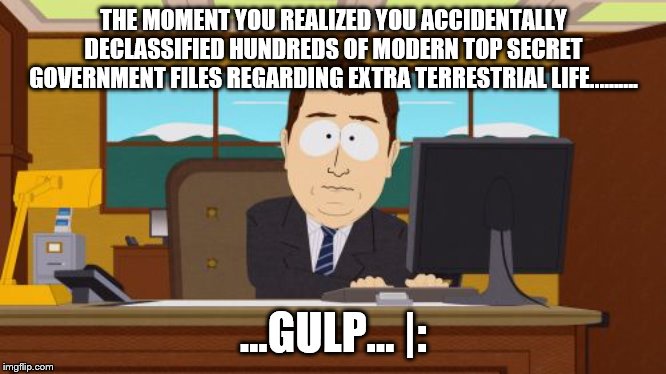 Aaaaand Its Gone Meme | THE MOMENT YOU REALIZED YOU ACCIDENTALLY DECLASSIFIED HUNDREDS OF MODERN TOP SECRET GOVERNMENT FILES REGARDING EXTRA TERRESTRIAL LIFE...……. ...GULP... |: | image tagged in memes,aaaaand its gone | made w/ Imgflip meme maker