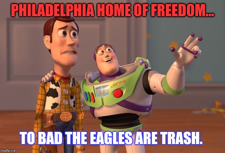 X, X Everywhere Meme | PHILADELPHIA HOME OF FREEDOM... TO BAD THE EAGLES ARE TRASH. | image tagged in memes,x x everywhere | made w/ Imgflip meme maker