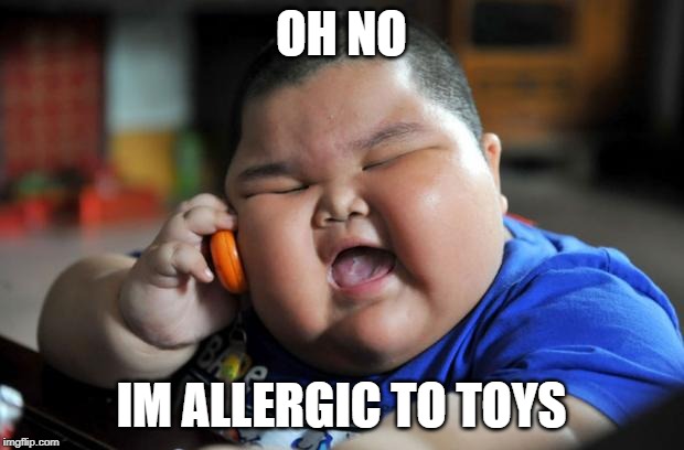 Fat Asian Kid | OH NO; IM ALLERGIC TO TOYS | image tagged in fat asian kid | made w/ Imgflip meme maker