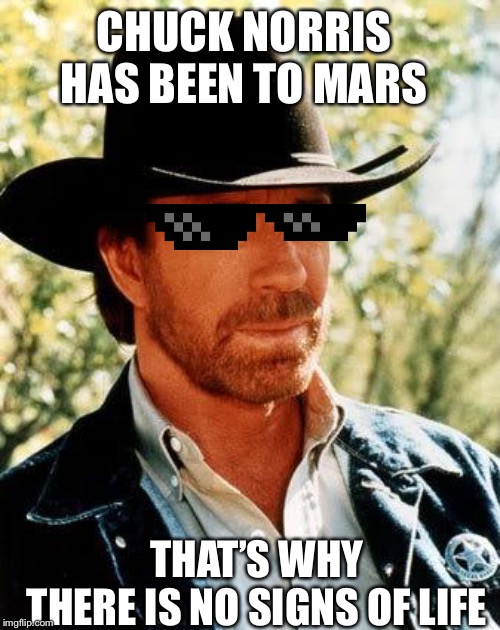 Chuck Norris can get upvotes in politics | CHUCK NORRIS HAS BEEN TO MARS; THAT’S WHY THERE IS NO SIGNS OF LIFE | image tagged in memes,chuck norris,chuck norris approves | made w/ Imgflip meme maker