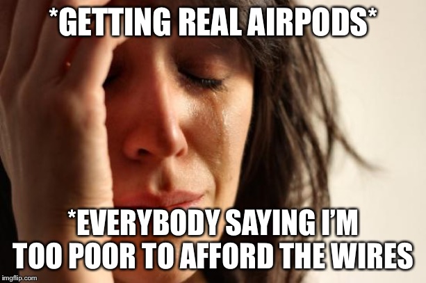 First World Problems Meme | *GETTING REAL AIRPODS*; *EVERYBODY SAYING I’M TOO POOR TO AFFORD THE WIRES | image tagged in memes,first world problems | made w/ Imgflip meme maker