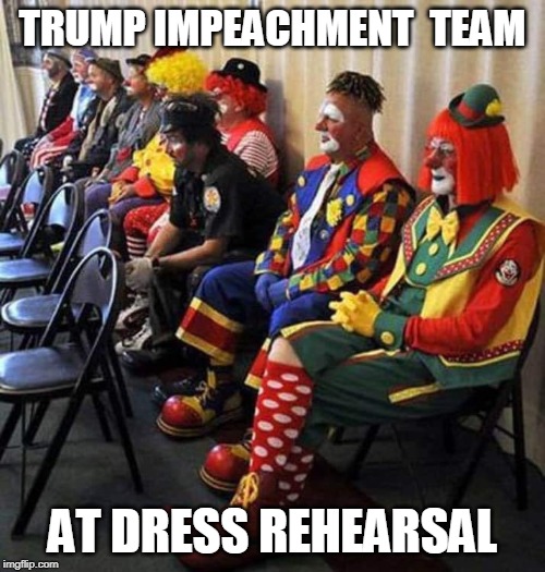 clowns at work | TRUMP IMPEACHMENT  TEAM; AT DRESS REHEARSAL | image tagged in impeach trump,clowns in congress | made w/ Imgflip meme maker