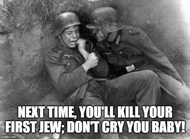 He Missed | NEXT TIME, YOU'LL KILL YOUR FIRST JEW; DON'T CRY YOU BABY! | image tagged in crying nazi | made w/ Imgflip meme maker