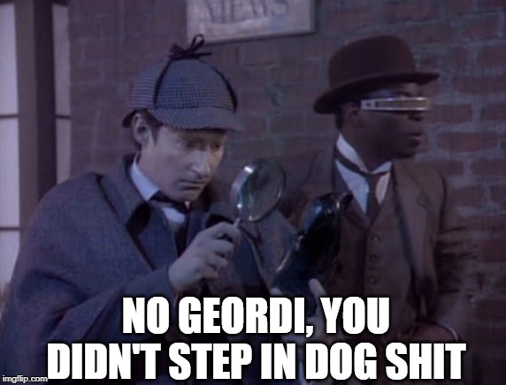 Sherlock Data | NO GEORDI, YOU DIDN'T STEP IN DOG SHIT | image tagged in star trek data | made w/ Imgflip meme maker