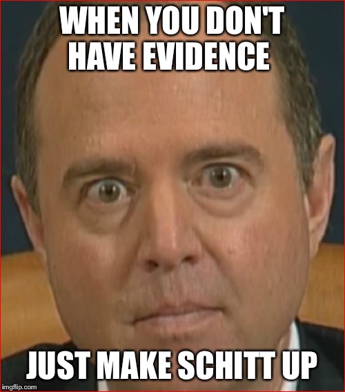 Adam Schiff | WHEN YOU DON'T HAVE EVIDENCE; JUST MAKE SCHITT UP | image tagged in adam schiff | made w/ Imgflip meme maker