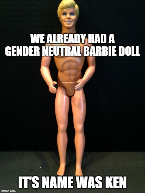 Regressive AF | WE ALREADY HAD A GENDER NEUTRAL BARBIE DOLL; IT'S NAME WAS KEN | image tagged in ken,barbie,gender neutral | made w/ Imgflip meme maker