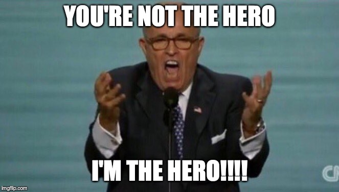 LOUD RUDY GIULIANI | YOU'RE NOT THE HERO; I'M THE HERO!!!! | image tagged in loud rudy giuliani | made w/ Imgflip meme maker