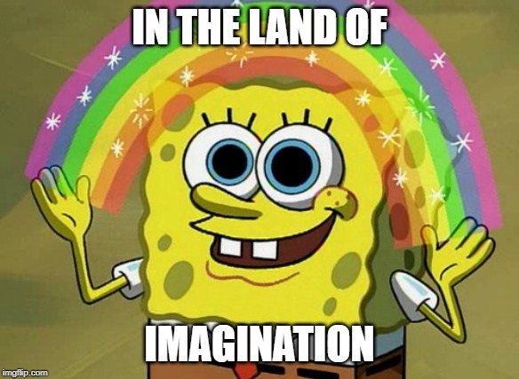 Imagination Spongebob Meme | IN THE LAND OF IMAGINATION | image tagged in memes,imagination spongebob | made w/ Imgflip meme maker