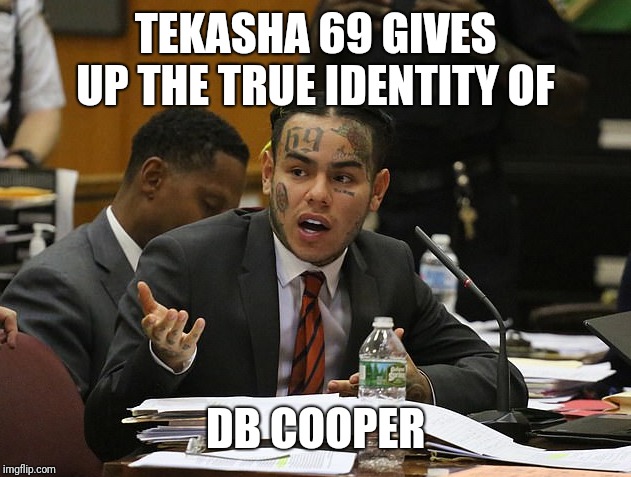 tekashi 69 | TEKASHA 69 GIVES UP THE TRUE IDENTITY OF; DB COOPER | image tagged in tekashi 69 | made w/ Imgflip meme maker